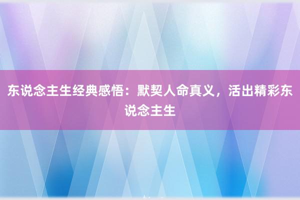 东说念主生经典感悟：默契人命真义，活出精彩东说念主生
