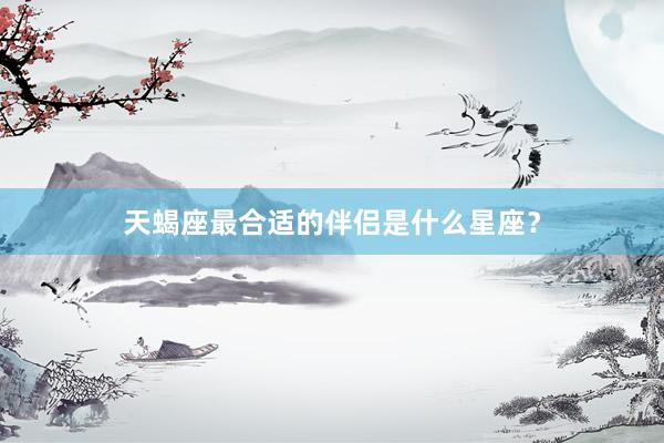 天蝎座最合适的伴侣是什么星座？