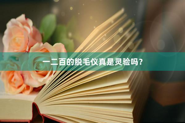 一二百的脱毛仪真是灵验吗？