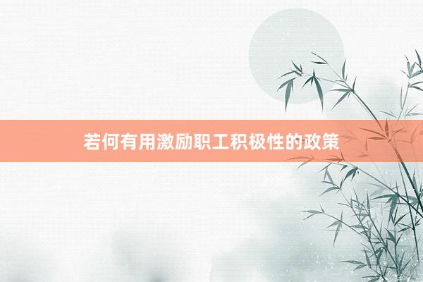 若何有用激励职工积极性的政策