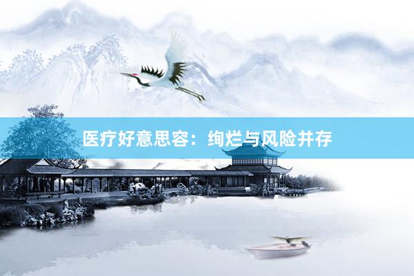 医疗好意思容：绚烂与风险并存