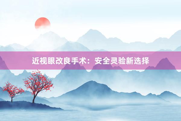 近视眼改良手术：安全灵验新选择