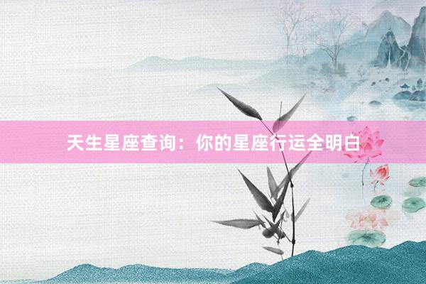 天生星座查询：你的星座行运全明白