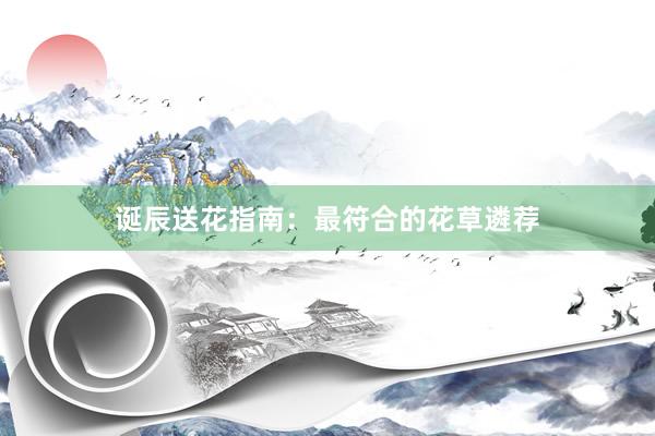 诞辰送花指南：最符合的花草遴荐