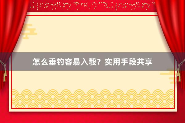 怎么垂钓容易入彀？实用手段共享