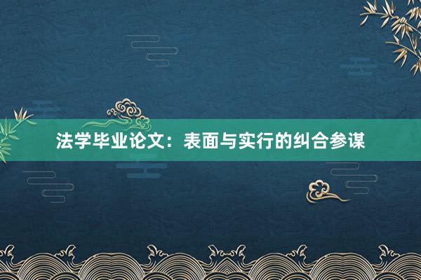 法学毕业论文：表面与实行的纠合参谋