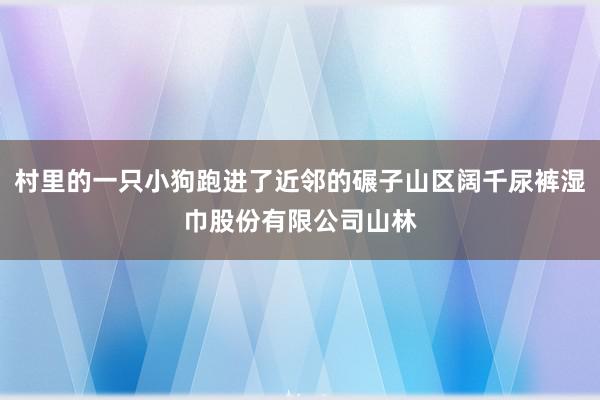 村里的一只小狗跑进了近邻的碾子山区阔千尿裤湿巾股份有限公司山林